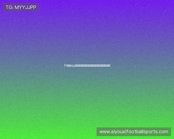 PA真人app官网下载助力世界杯精彩赛事直播与互动体验全面升级 PA真人app官网下载助力世界杯精彩赛事直播与互动体验全面升级